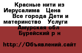 Красные нити из Иерусалима › Цена ­ 150 - Все города Дети и материнство » Услуги   . Амурская обл.,Бурейский р-н